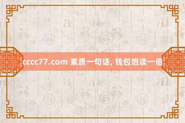 cccc77.com 素质一句话， 钱包饱读一倍