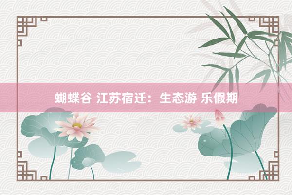 蝴蝶谷 江苏宿迁：生态游 乐假期