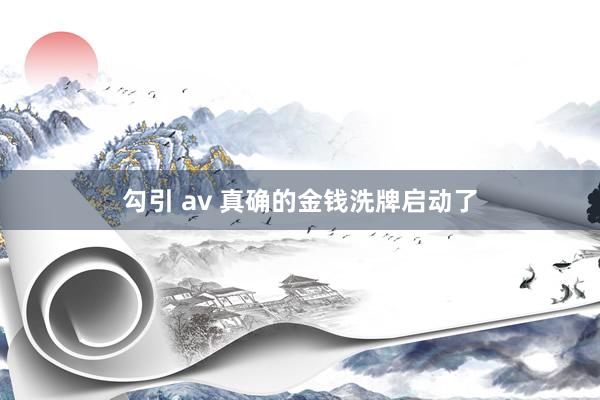 勾引 av 真确的金钱洗牌启动了