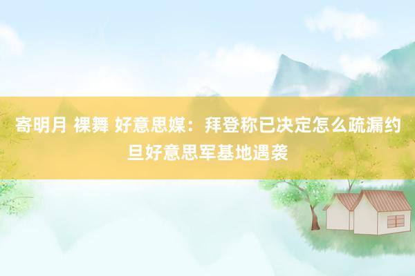 寄明月 裸舞 好意思媒：拜登称已决定怎么疏漏约旦好意思军基地遇袭