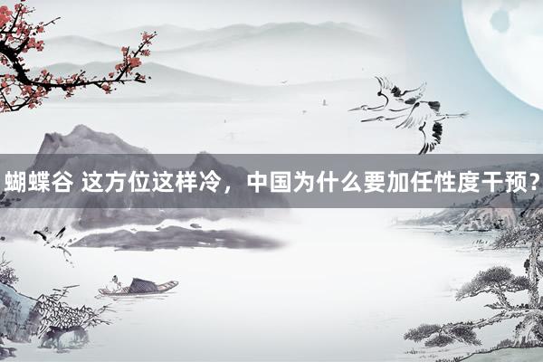 蝴蝶谷 这方位这样冷，中国为什么要加任性度干预？