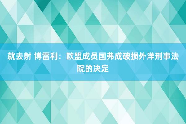 就去射 博雷利：欧盟成员国弗成破损外洋刑事法院的决定