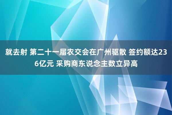 就去射 第二十一届农交会在广州驱散 签约额达236亿元 采购商东说念主数立异高