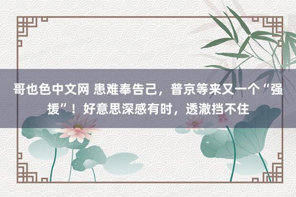 哥也色中文网 患难奉告己，普京等来又一个“强援”！好意思深感有时，透澈挡不住