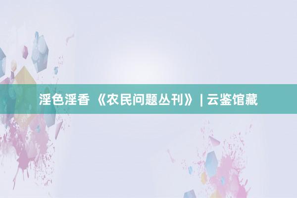 淫色淫香 《农民问题丛刊》 | 云鉴馆藏