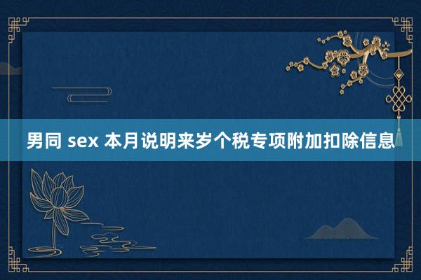 男同 sex 本月说明来岁个税专项附加扣除信息