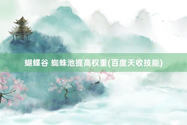 蝴蝶谷 蜘蛛池提高权重(百度天收技能)
