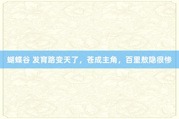 蝴蝶谷 发育路变天了，苍成主角，百里敖隐很惨