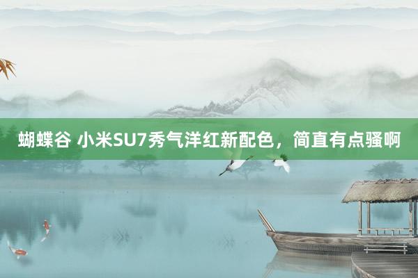 蝴蝶谷 小米SU7秀气洋红新配色，简直有点骚啊