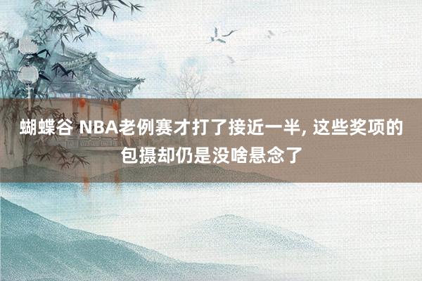 蝴蝶谷 NBA老例赛才打了接近一半， 这些奖项的包摄却仍是没啥悬念了