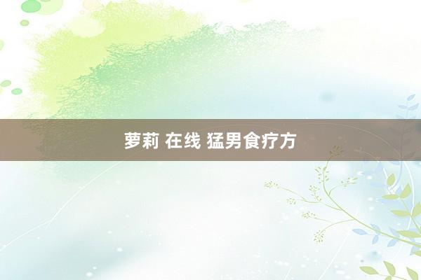 萝莉 在线 猛男食疗方