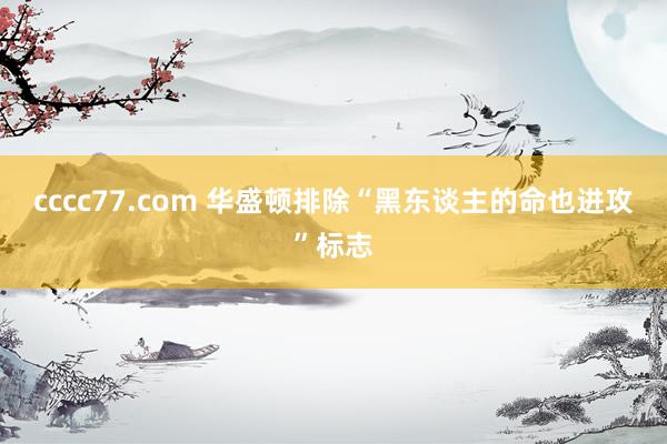 cccc77.com 华盛顿排除“黑东谈主的命也进攻”标志