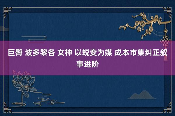 巨臀 波多黎各 女神 以蜕变为媒 成本市集纠正叙事进阶