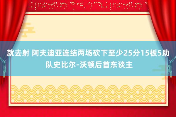 就去射 阿夫迪亚连结两场砍下至少25分15板5助 队史比尔-沃顿后首东谈主