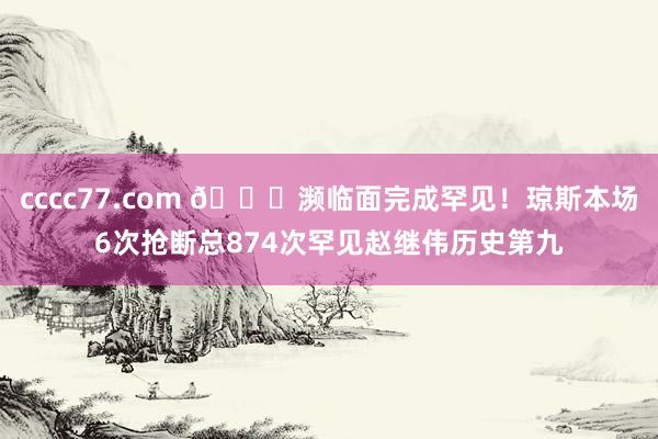cccc77.com 👏濒临面完成罕见！琼斯本场6次抢断总874次罕见赵继伟历史第九