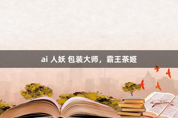 ai 人妖 包装大师，霸王茶姬