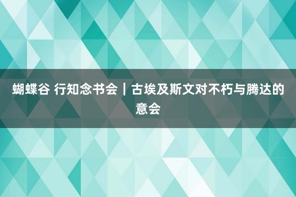 蝴蝶谷 行知念书会｜古埃及斯文对不朽与腾达的意会