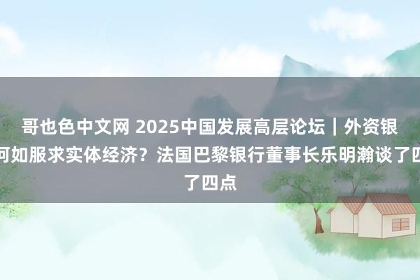 哥也色中文网 2025中国发展高层论坛｜外资银行何如服求实体经济？法国巴黎银行董事长乐明瀚谈了四点
