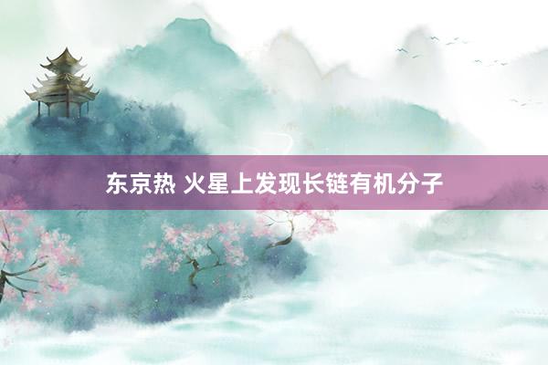 东京热 火星上发现长链有机分子