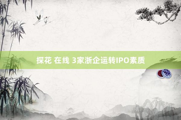 探花 在线 3家浙企运转IPO素质