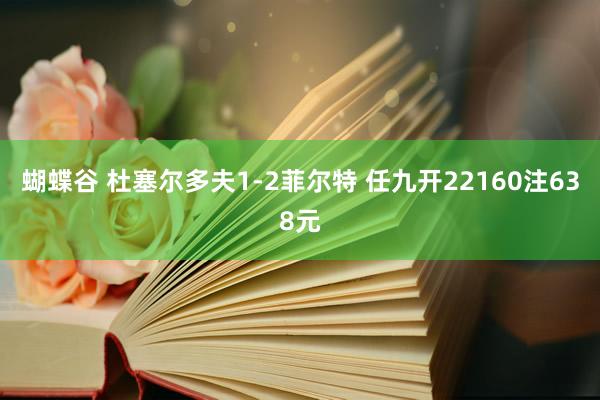 蝴蝶谷 杜塞尔多夫1-2菲尔特 任九开22160注638元