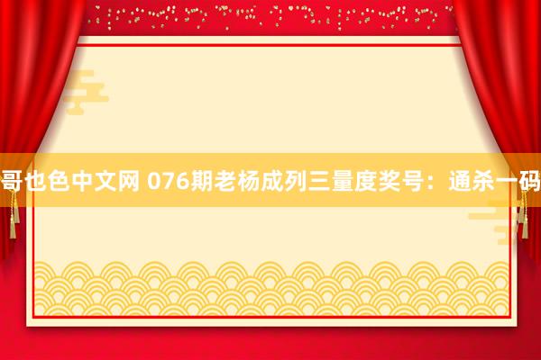 哥也色中文网 076期老杨成列三量度奖号：通杀一码